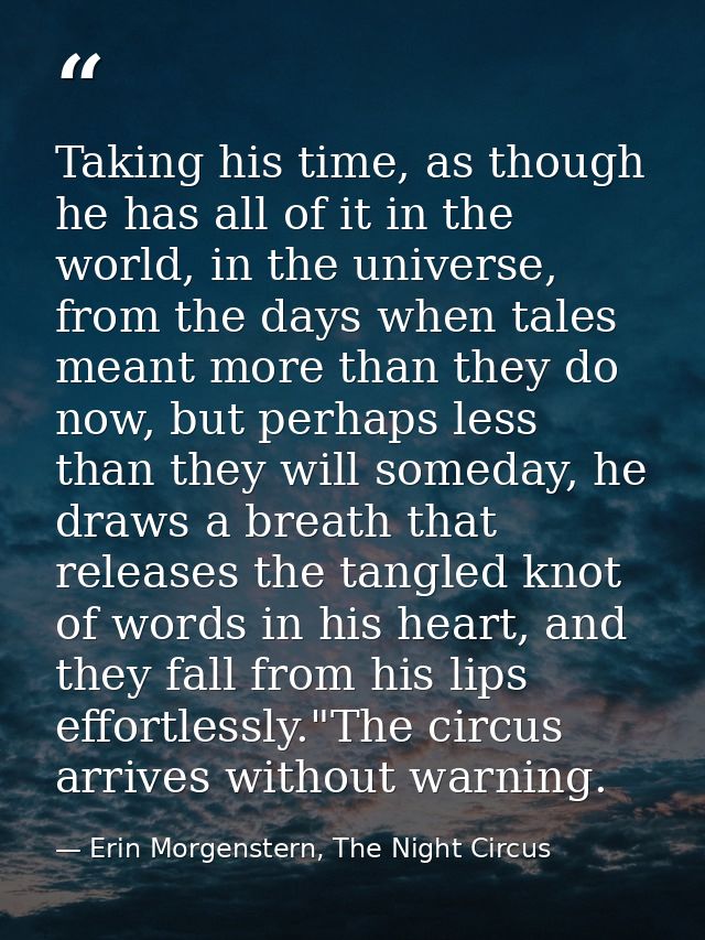 Taking his time, as though he has all of it in the world, in the universe, from the days when tales meant more than they — Erin Morgenstern, The Night Circus