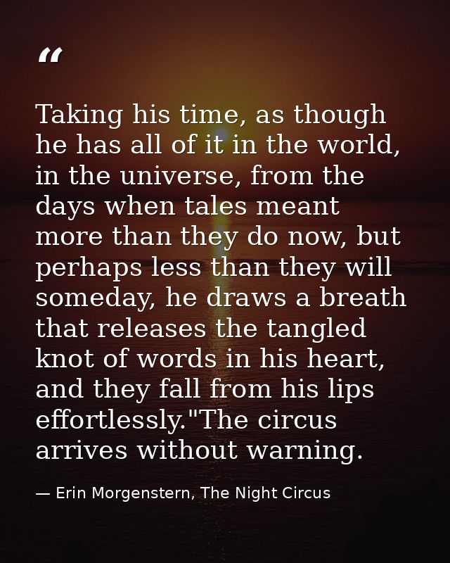 Taking his time, as though he has all of it in the world, in the universe, from the days when tales meant more than they — Erin Morgenstern, The Night Circus