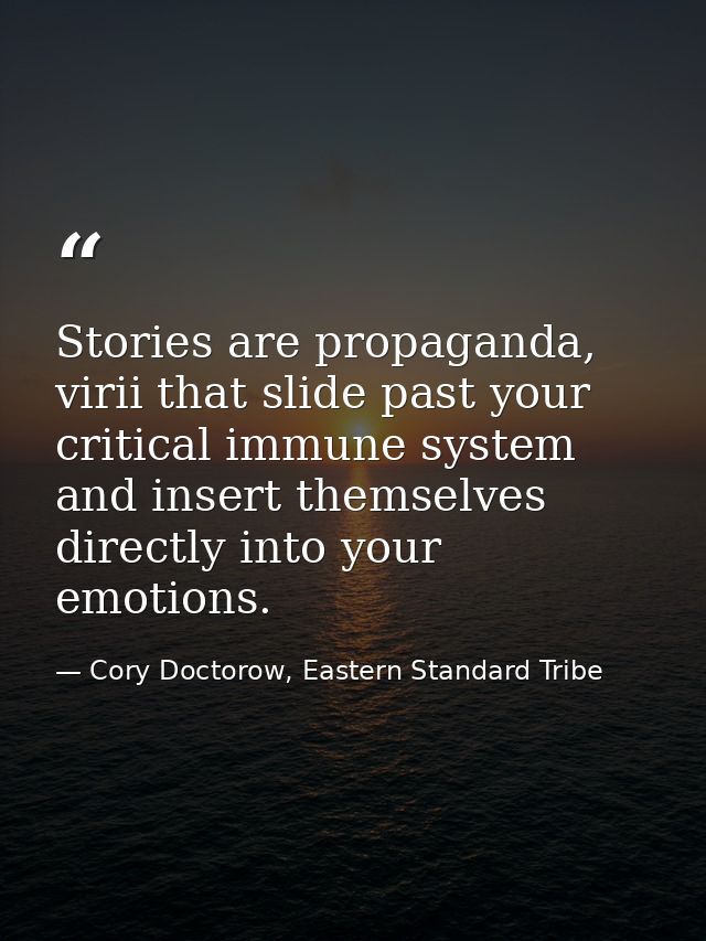 Stories are propaganda, virii that slide past your critical immune system and insert themselves directly into your emoti — Cory Doctorow, Eastern Standard Tribe