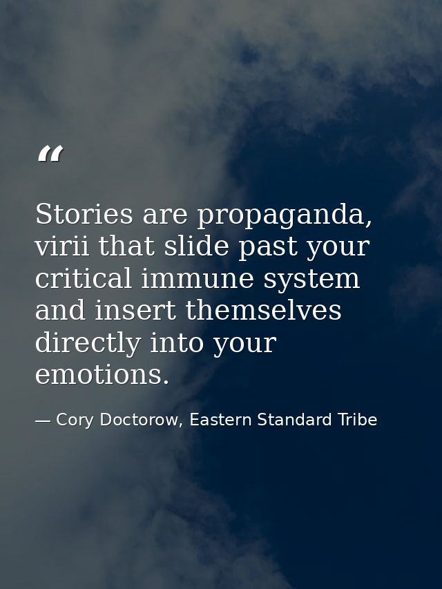 Stories are propaganda, virii that slide past your critical immune system and insert themselves directly into your emoti — Cory Doctorow, Eastern Standard Tribe