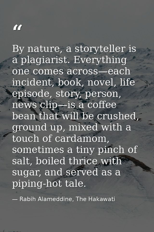 By nature, a storyteller is a plagiarist. Everything one comes across—each incident, book, novel, life episode, story, p — Rabih Alameddine, The Hakawati