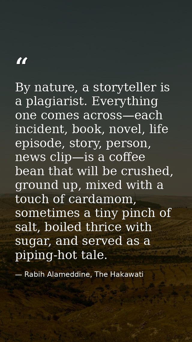 By nature, a storyteller is a plagiarist. Everything one comes across—each incident, book, novel, life episode, story, p — Rabih Alameddine, The Hakawati
