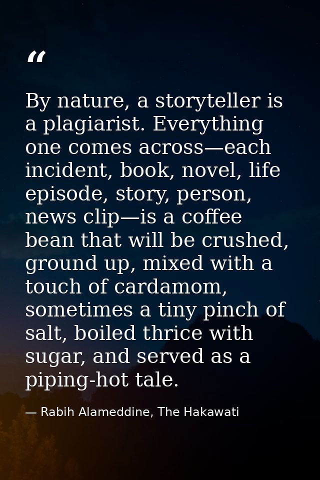 By nature, a storyteller is a plagiarist. Everything one comes across—each incident, book, novel, life episode, story, p — Rabih Alameddine, The Hakawati