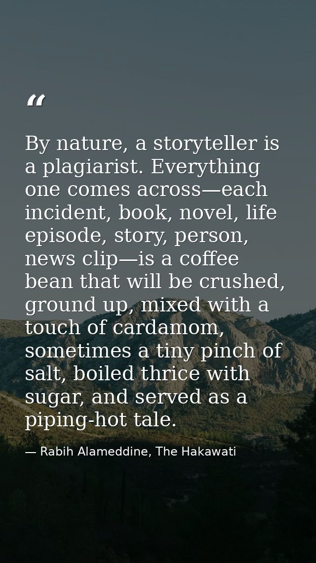 By nature, a storyteller is a plagiarist. Everything one comes across—each incident, book, novel, life episode, story, p — Rabih Alameddine, The Hakawati