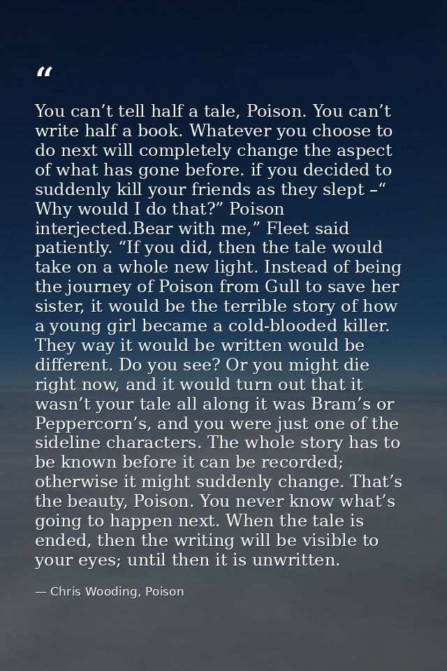 You can’t tell half a tale, Poison. You can’t write half a book. Whatever you choose to do next will completely change t — Chris Wooding, Poison