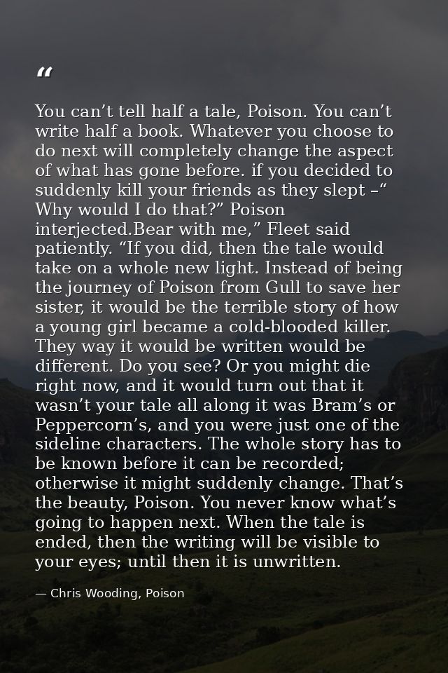 You can’t tell half a tale, Poison. You can’t write half a book. Whatever you choose to do next will completely change t — Chris Wooding, Poison