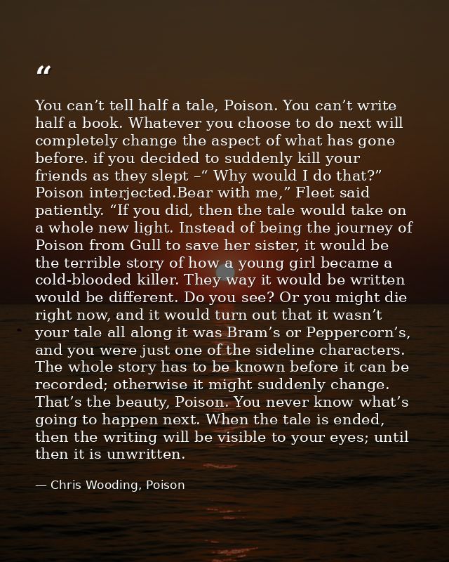 You can’t tell half a tale, Poison. You can’t write half a book. Whatever you choose to do next will completely change t — Chris Wooding, Poison