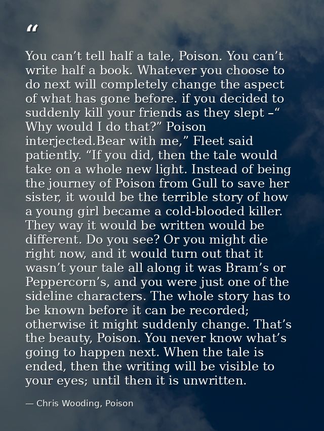 You can’t tell half a tale, Poison. You can’t write half a book. Whatever you choose to do next will completely change t — Chris Wooding, Poison