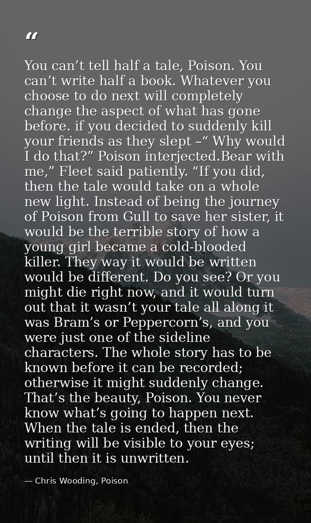 You can’t tell half a tale, Poison. You can’t write half a book. Whatever you choose to do next will completely change t — Chris Wooding, Poison