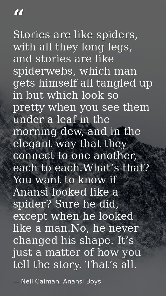 Stories are like spiders, with all they long legs, and stories are like spiderwebs, which man gets himself all tangled u — Neil Gaiman, Anansi Boys