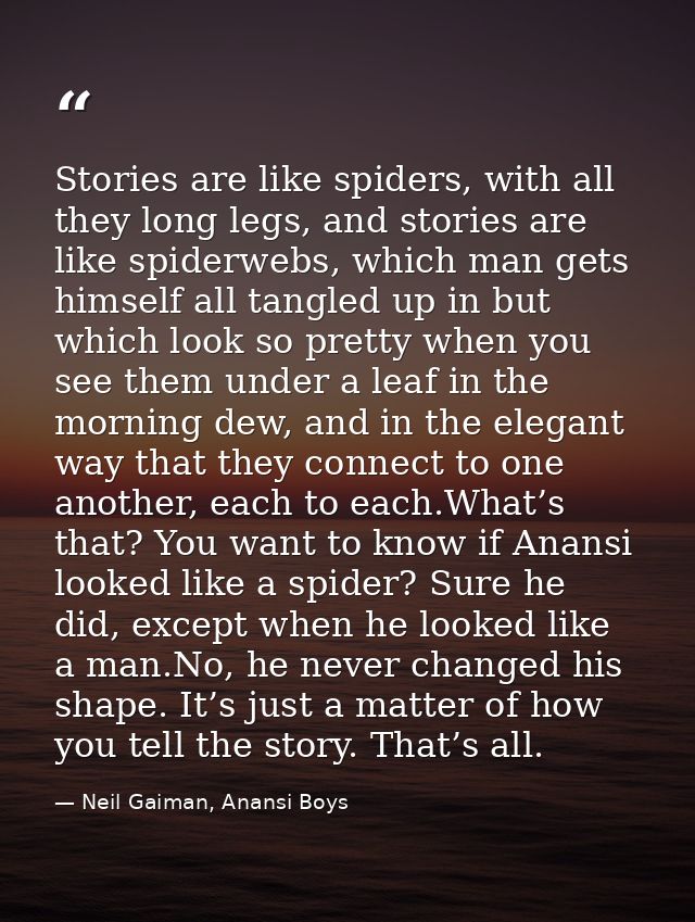 Stories are like spiders, with all they long legs, and stories are like spiderwebs, which man gets himself all tangled u — Neil Gaiman, Anansi Boys