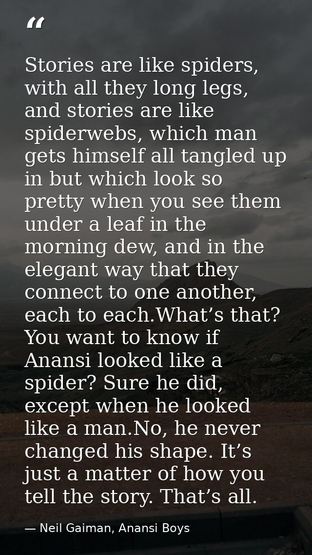Stories are like spiders, with all they long legs, and stories are like spiderwebs, which man gets himself all tangled u — Neil Gaiman, Anansi Boys