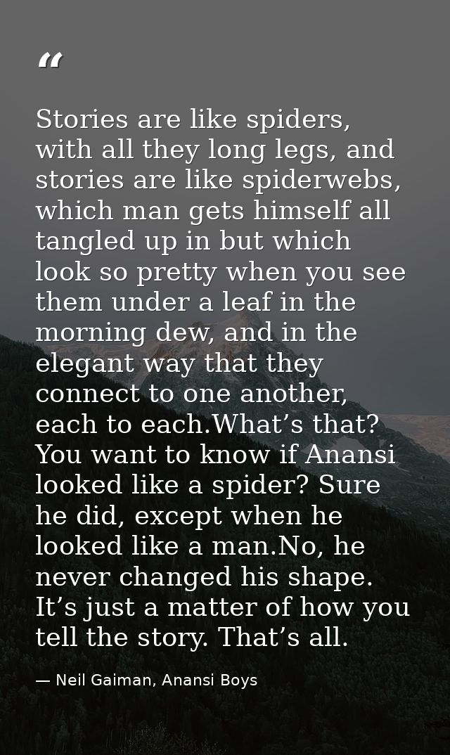 Stories are like spiders, with all they long legs, and stories are like spiderwebs, which man gets himself all tangled u — Neil Gaiman, Anansi Boys
