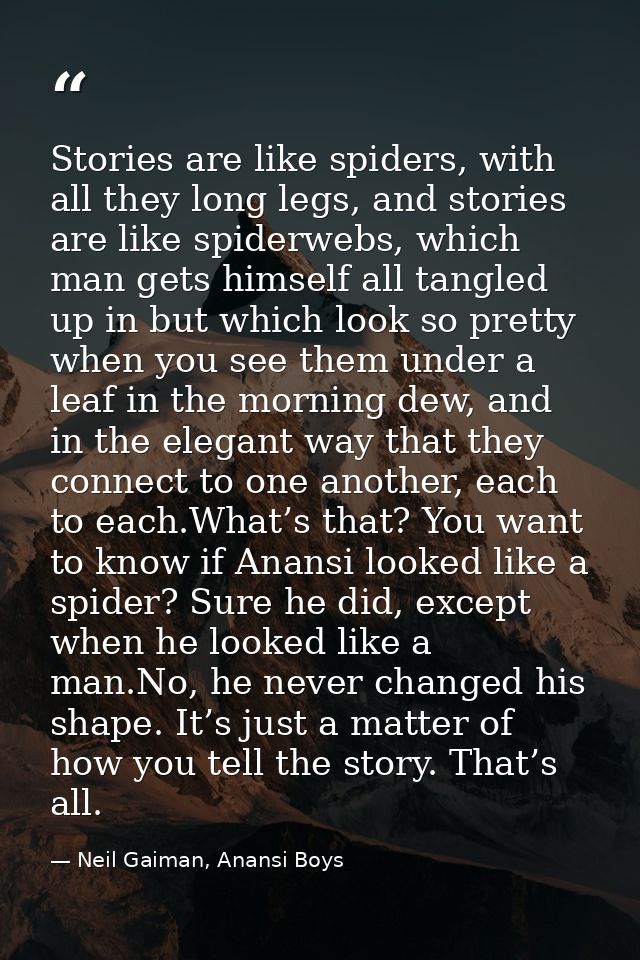 Stories are like spiders, with all they long legs, and stories are like spiderwebs, which man gets himself all tangled u — Neil Gaiman, Anansi Boys