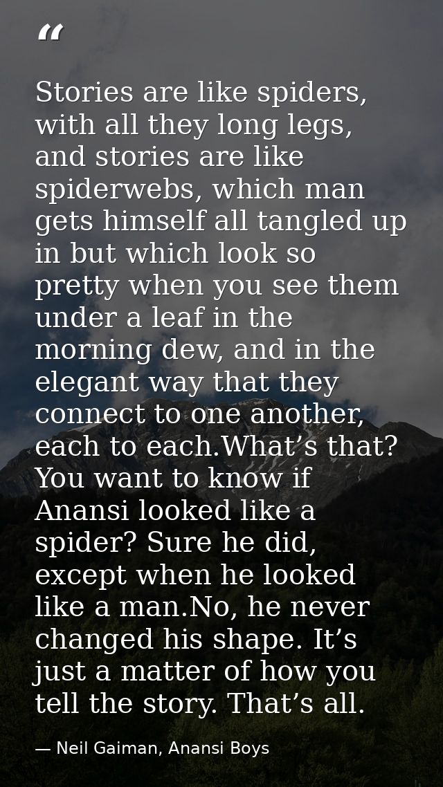 Stories are like spiders, with all they long legs, and stories are like spiderwebs, which man gets himself all tangled u — Neil Gaiman, Anansi Boys