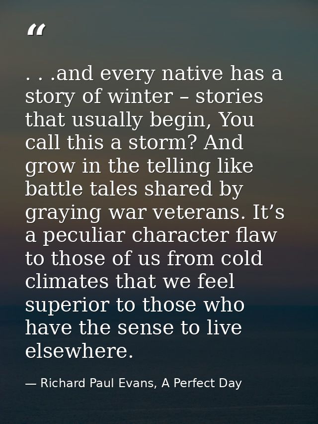 . . .and every native has a story of winter – stories that usually begin, You call this a storm? And grow in the telling — Richard Paul Evans, A Perfect Day