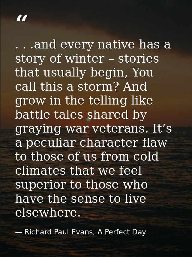 . . .and every native has a story of winter – stories that usually begin, You call this a storm? And grow in the telling — Richard Paul Evans, A Perfect Day