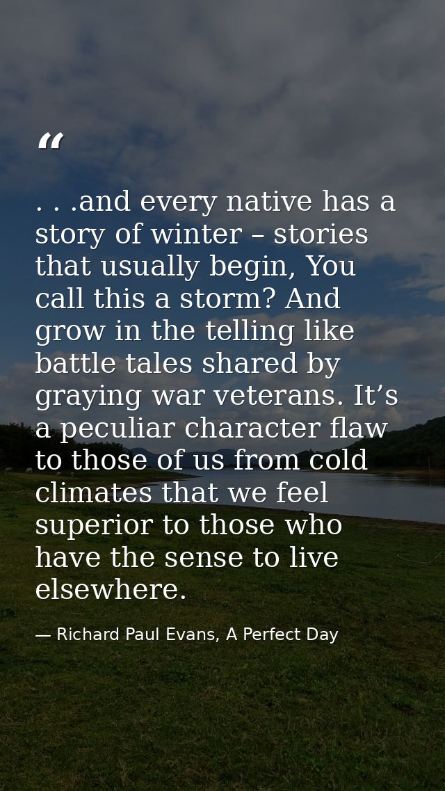 . . .and every native has a story of winter – stories that usually begin, You call this a storm? And grow in the telling — Richard Paul Evans, A Perfect Day