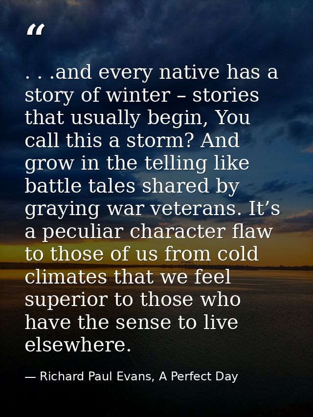 . . .and every native has a story of winter – stories that usually begin, You call this a storm? And grow in the telling — Richard Paul Evans, A Perfect Day