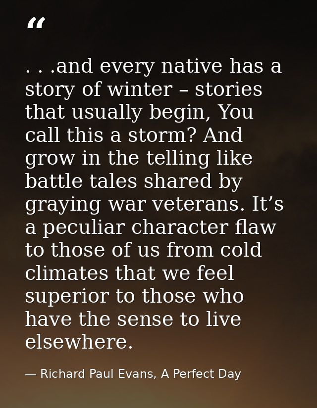 . . .and every native has a story of winter – stories that usually begin, You call this a storm? And grow in the telling — Richard Paul Evans, A Perfect Day
