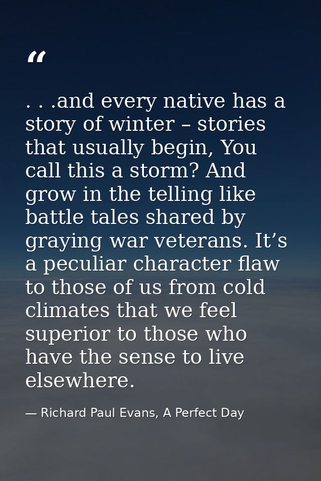 . . .and every native has a story of winter – stories that usually begin, You call this a storm? And grow in the telling — Richard Paul Evans, A Perfect Day