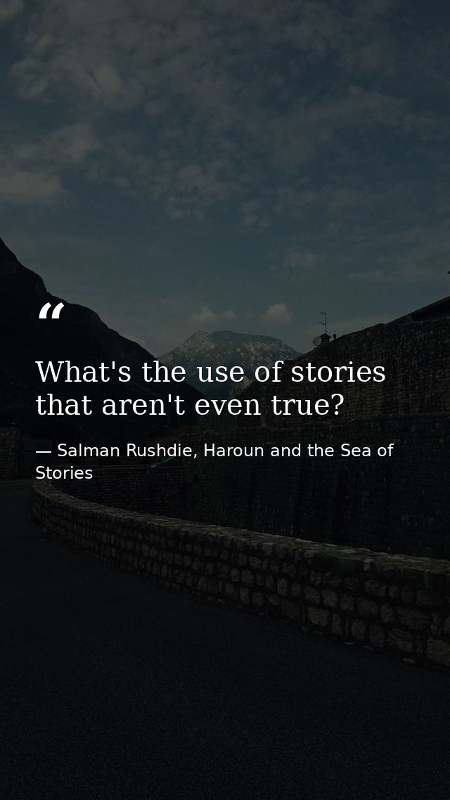 What's the use of stories that aren't even true? — Salman Rushdie, Haroun and the Sea of Stories