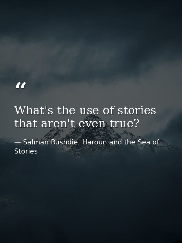 What's the use of stories that aren't even true? — Salman Rushdie, Haroun and the Sea of Stories