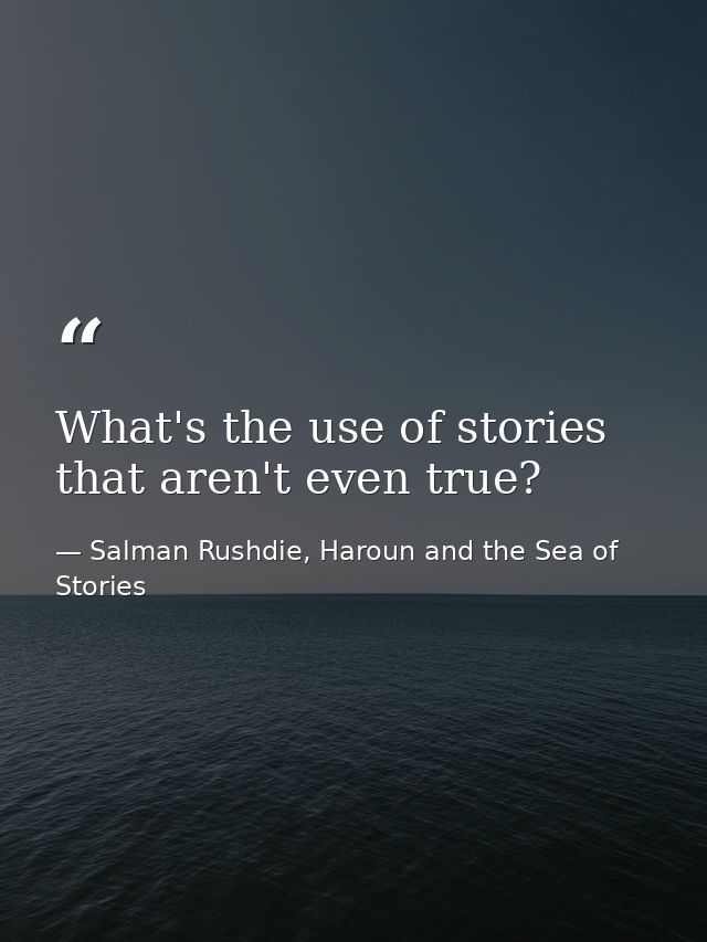 What's the use of stories that aren't even true? — Salman Rushdie, Haroun and the Sea of Stories