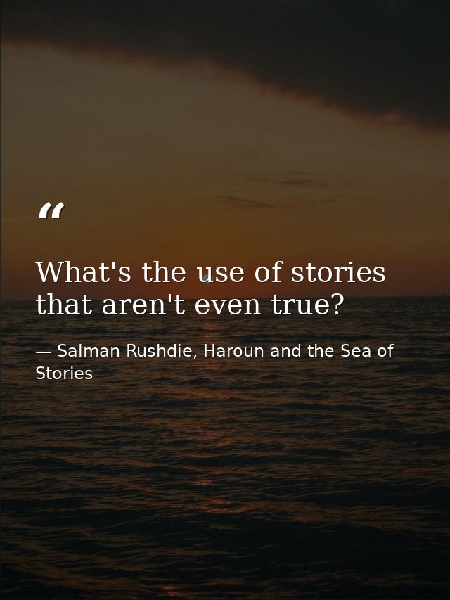 What's the use of stories that aren't even true? — Salman Rushdie, Haroun and the Sea of Stories