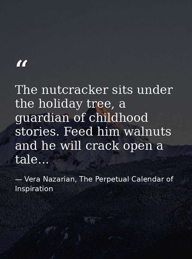 The nutcracker sits under the holiday tree, a guardian of childhood stories. Feed him walnuts and he will crack open a t — Vera Nazarian, The Perpetual Calendar of Inspiration