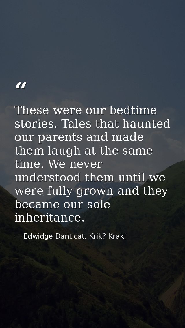 These were our bedtime stories. Tales that haunted our parents and made them laugh at the same time. We never understood — Edwidge Danticat, Krik? Krak!