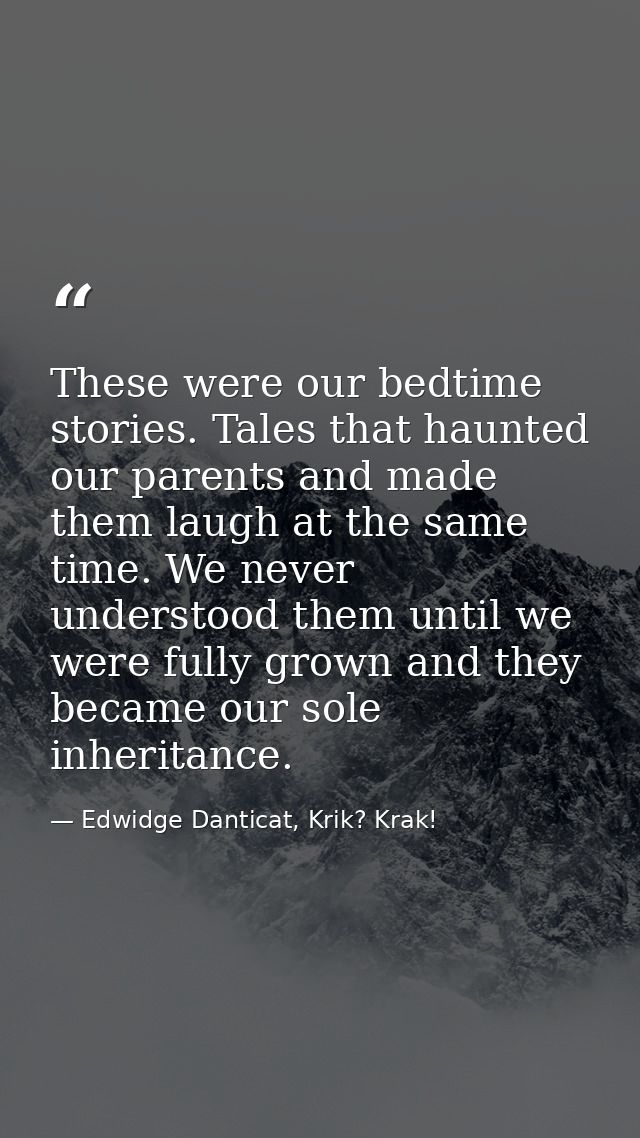 These were our bedtime stories. Tales that haunted our parents and made them laugh at the same time. We never understood — Edwidge Danticat, Krik? Krak!