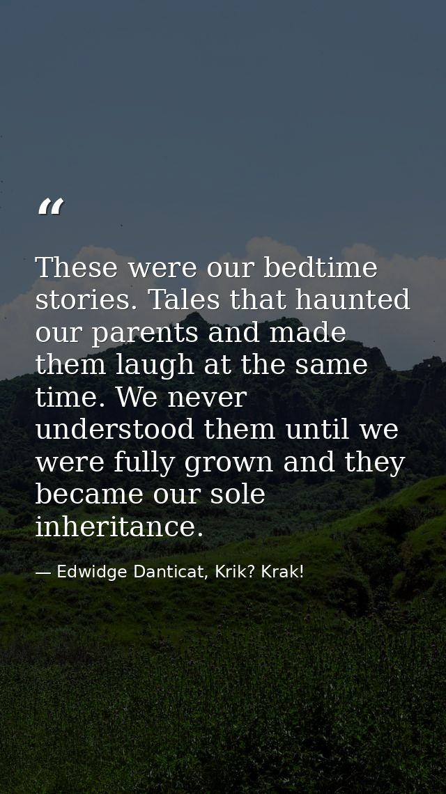 These were our bedtime stories. Tales that haunted our parents and made them laugh at the same time. We never understood — Edwidge Danticat, Krik? Krak!