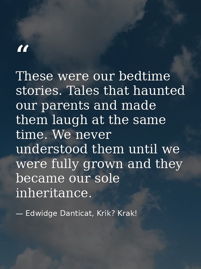These were our bedtime stories. Tales that haunted our parents and made them laugh at the same time. We never understood — Edwidge Danticat, Krik? Krak!