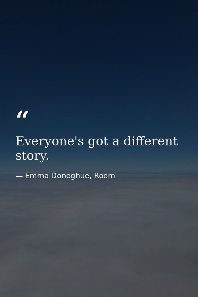 Everyone's got a different story. — Emma Donoghue, Room