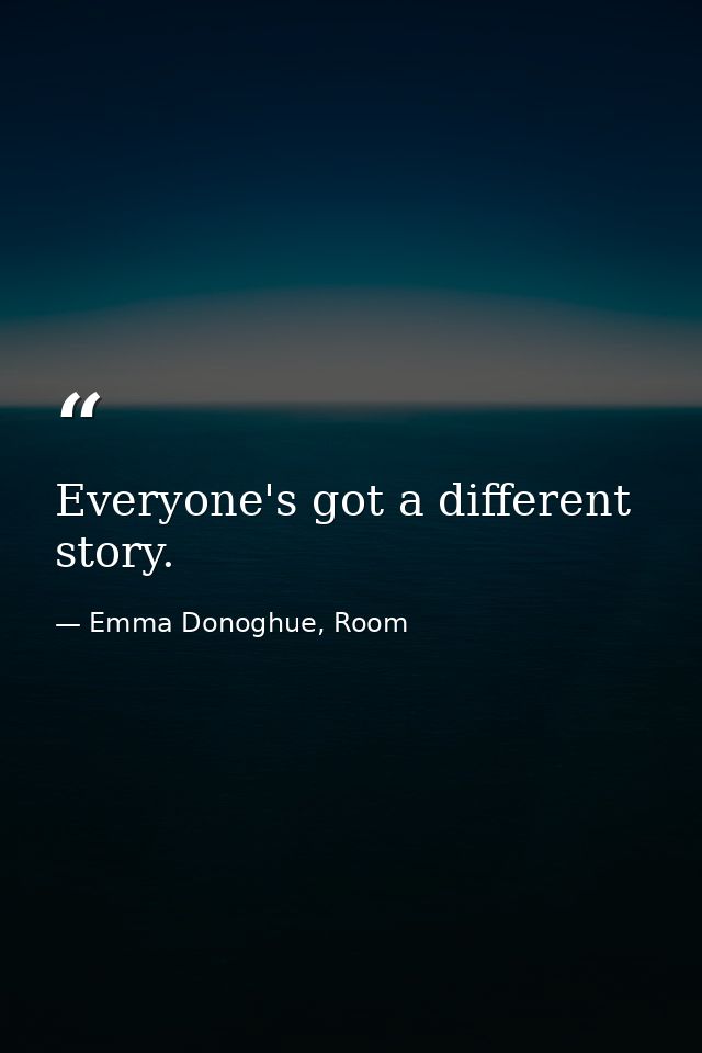 Everyone's got a different story. — Emma Donoghue, Room