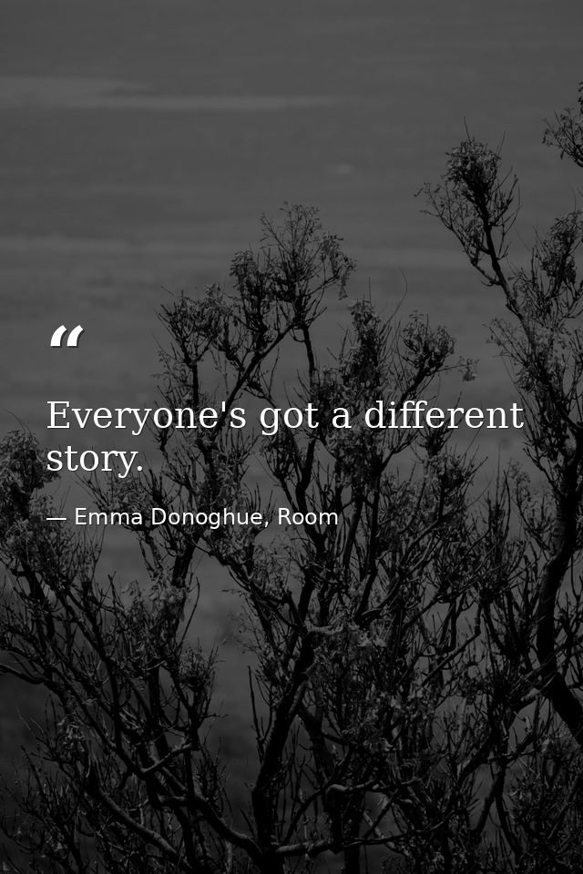 Everyone's got a different story. — Emma Donoghue, Room