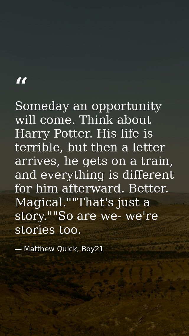 Someday an opportunity will come. Think about Harry Potter. His life is terrible, but then a letter arrives, he gets on  — Matthew Quick, Boy21