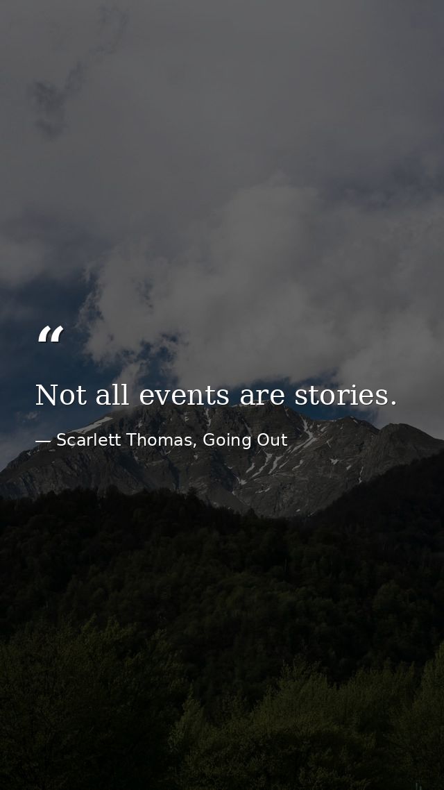 Not all events are stories. — Scarlett Thomas, Going Out