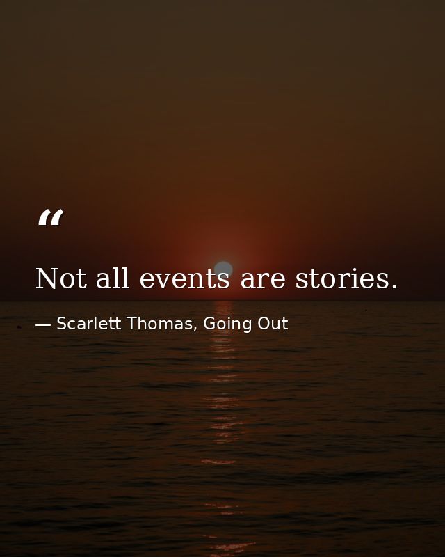 Not all events are stories. — Scarlett Thomas, Going Out