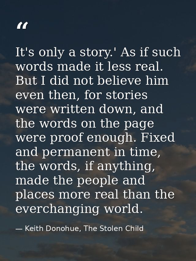It's only a story.' As if such words made it less real. But I did not believe him even then, for stories were written do — Keith Donohue, The Stolen Child