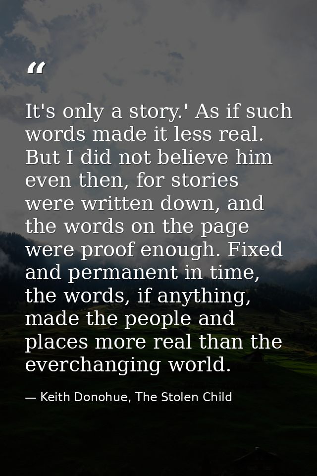 It's only a story.' As if such words made it less real. But I did not believe him even then, for stories were written do — Keith Donohue, The Stolen Child