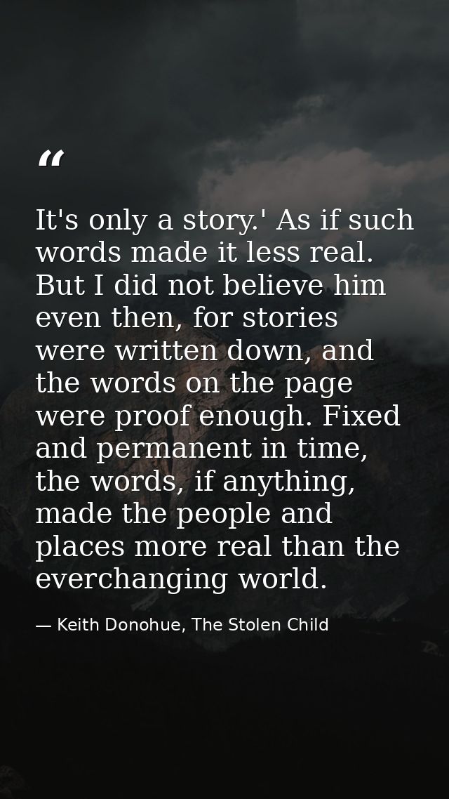 It's only a story.' As if such words made it less real. But I did not believe him even then, for stories were written do — Keith Donohue, The Stolen Child