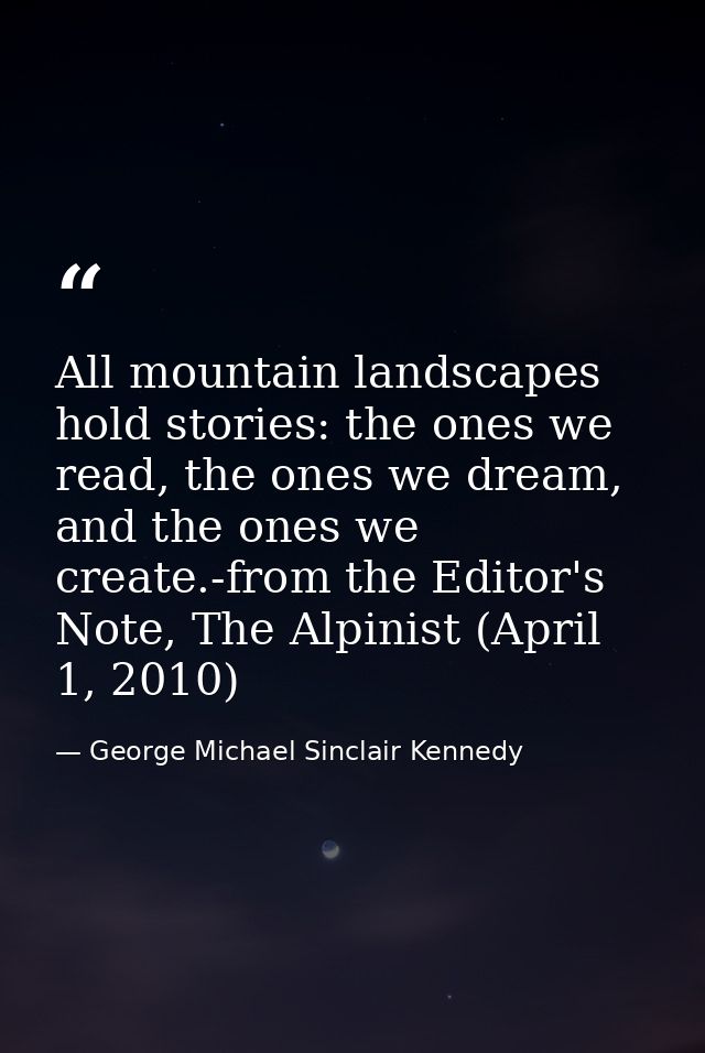All mountain landscapes hold stories: the ones we read, the ones we dream, and the ones we create.-from the Editor's Not — George Michael Sinclair Kennedy