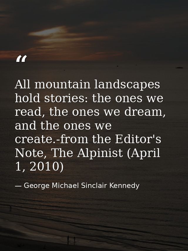 All mountain landscapes hold stories: the ones we read, the ones we dream, and the ones we create.-from the Editor's Not — George Michael Sinclair Kennedy