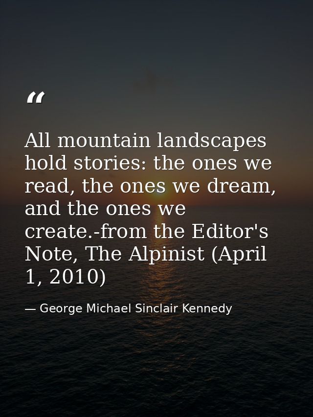 All mountain landscapes hold stories: the ones we read, the ones we dream, and the ones we create.-from the Editor's Not — George Michael Sinclair Kennedy