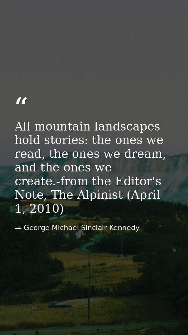All mountain landscapes hold stories: the ones we read, the ones we dream, and the ones we create.-from the Editor's Not — George Michael Sinclair Kennedy