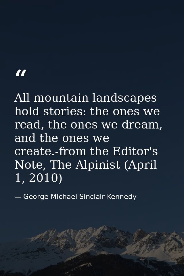 All mountain landscapes hold stories: the ones we read, the ones we dream, and the ones we create.-from the Editor's Not — George Michael Sinclair Kennedy