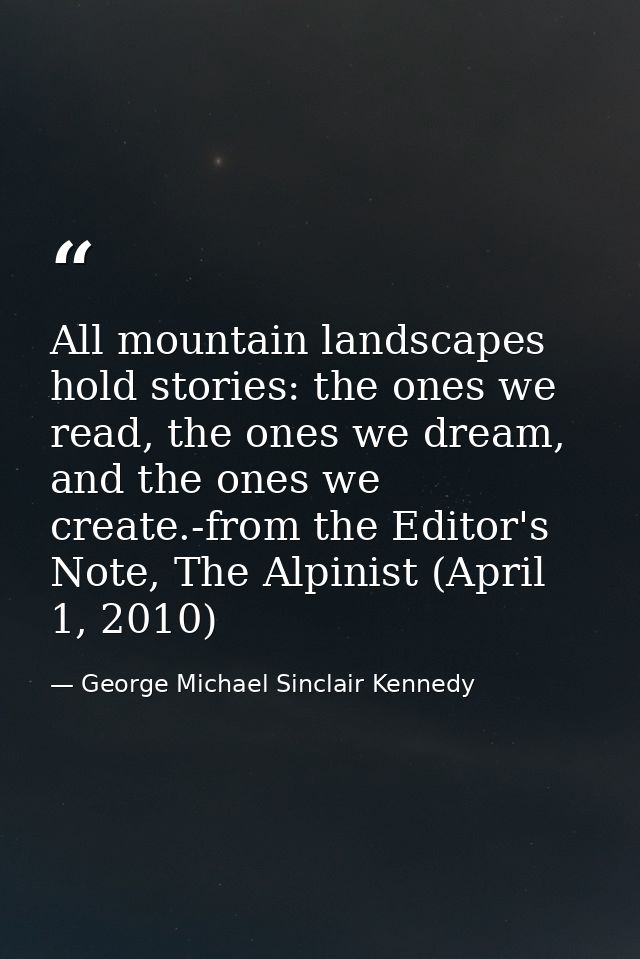 All mountain landscapes hold stories: the ones we read, the ones we dream, and the ones we create.-from the Editor's Not — George Michael Sinclair Kennedy