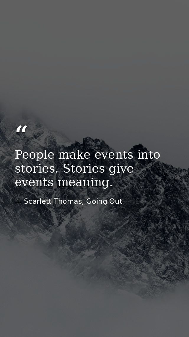 People make events into stories. Stories give events meaning. — Scarlett Thomas, Going Out